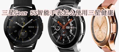 三星Gear S3智能手表怎么使用三星健康