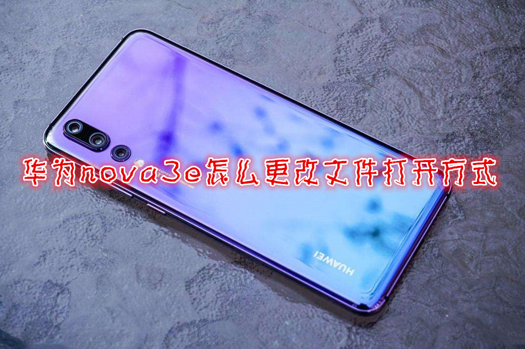 华为nova3e怎么更改文件打开方式