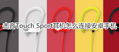 擊音Touch Sport耳機(jī)怎么連接安卓手機(jī)