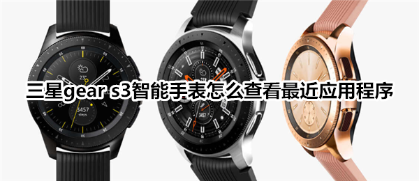 三星gear s3智能手表怎么查看最近应用程序