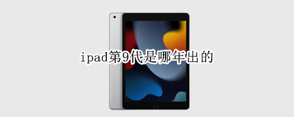 ipad第9代是哪年出的（ipad第九代上市）