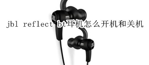 jbl reflect bt耳機(jī)怎么開(kāi)機(jī)和關(guān)機(jī)