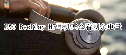 B&O BeoPlay H7耳機怎么看剩余電量