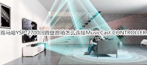 雅马哈YSP-2700回音壁音箱怎么连接 MusicCast CONTROLLER 应用程序