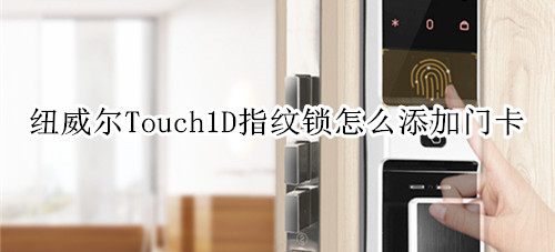 纽威尔Touch1D指纹锁怎么添加门卡