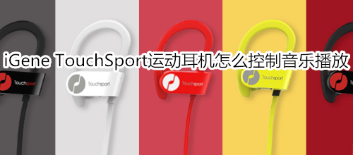 iGene TouchSport運(yùn)動耳機(jī)怎么控制音樂播放