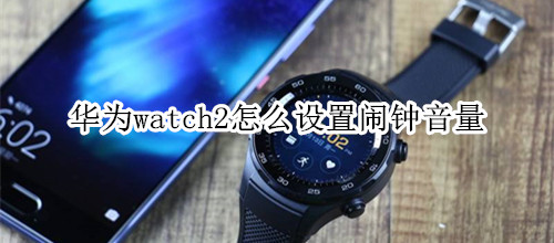 华为watch2怎么设置闹钟音量