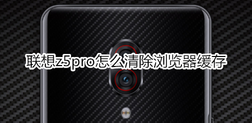 联想z5pro怎么清除浏览器缓存