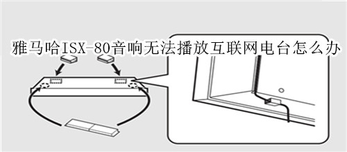 雅马哈ISX-80电视音响无法播放互联网电台怎么办