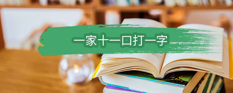 一家十一口打一字 一家十一口打一字是什么字