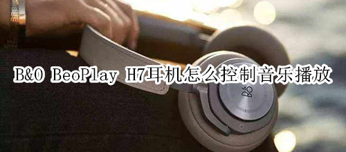 B&O BeoPlay H7耳機(jī)怎么控制音樂播放