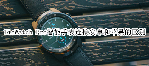 TicWatch Pro智能手表連接安卓和蘋(píng)果的區(qū)別