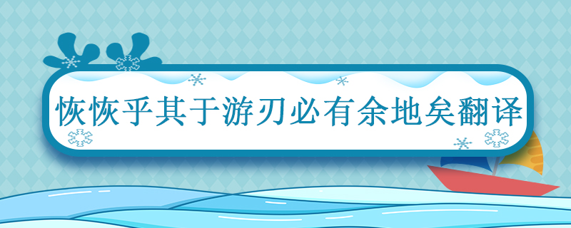 恢恢乎其于游刃必有余地矣翻译 恢恢乎其于游刃必有余地矣翻译的乎