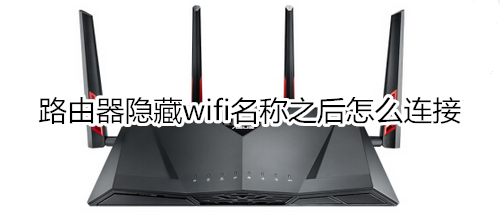 路由器隐藏wifi名称之后怎么连接