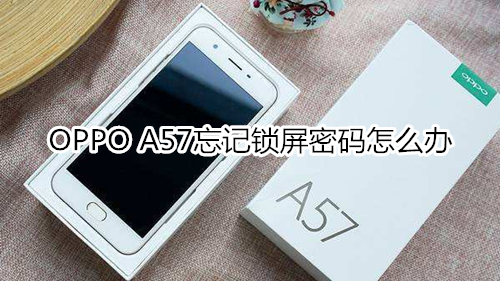 OPPO A57忘記鎖屏密碼怎么辦