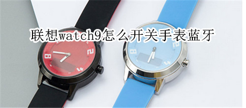 聯(lián)想watch9怎么開關(guān)手表藍牙