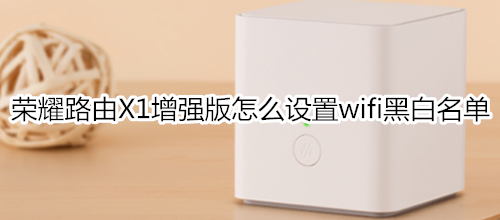 榮耀路由X1增強(qiáng)版怎么設(shè)置wifi黑白名單