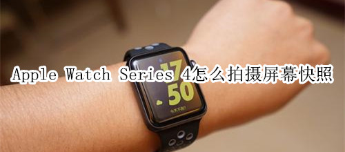 Apple Watch Series 4 耐克智能手表怎么拍攝屏幕快照