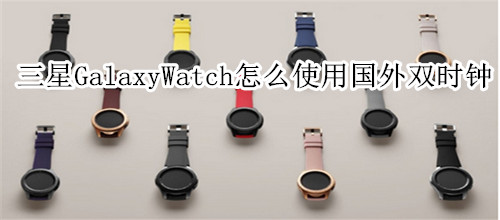 三星Galaxy Watch怎么在國外使用雙時鐘