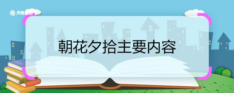 朝花夕拾主要内容 朝花夕拾主要内容是什么