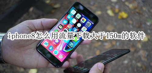 iphone8怎么用流量下載大于150m的軟件