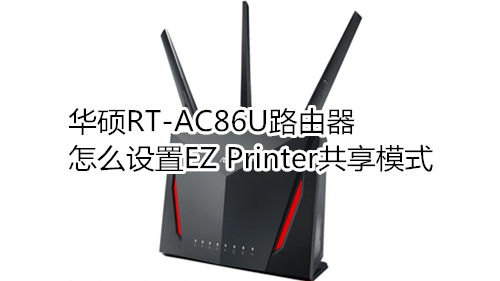 華碩RT-AC86U路由器怎么設(shè)置EZ Printer共享模式