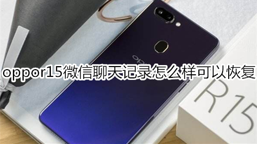 oppor15微信聊天记录怎么样可以恢复