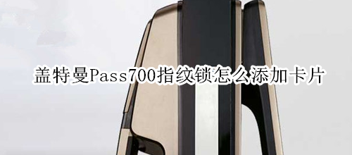 蓋特曼Pass700指紋鎖怎么添加卡片