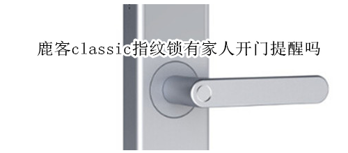 鹿客classic指纹锁有家人开门提醒吗