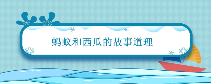 蚂蚁和西瓜的故事道理 蚂蚁和西瓜的故事道理说明了什么