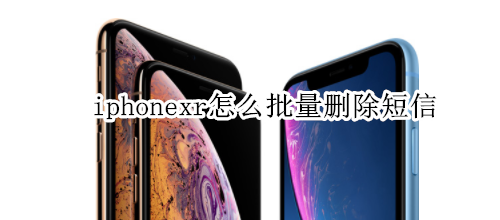 iphonexr怎么批量刪除短信