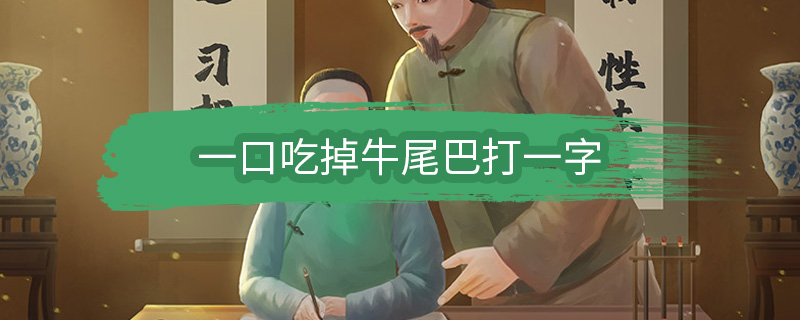 一口吃掉牛尾巴打一字 一口吃掉牛尾巴打一什么字