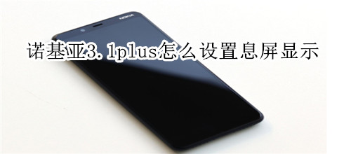 诺基亚3.1plus怎么设置息屏显示