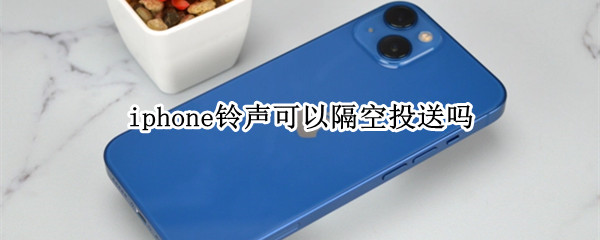 iphone铃声可以隔空投送吗（苹果手机铃声怎么隔空传送）