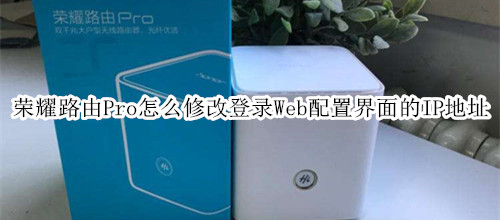 榮耀路由Pro怎么修改登錄Web配置界面的IP地址