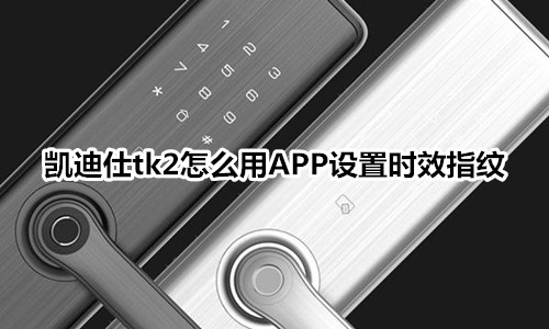 凱迪仕tk2指紋鎖怎么用APP設(shè)置時(shí)效指紋