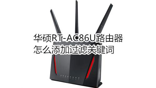 华硕RT-AC86U路由器怎么添加过滤关键词