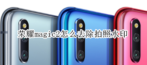 榮耀magic2怎么去除拍照水印