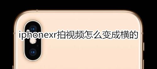 iphonexr拍視頻怎么變成橫的