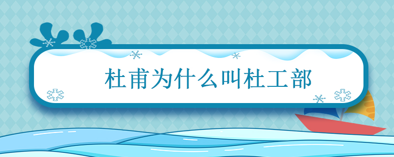 杜甫为什么叫杜工部 杜甫为什么叫杜工部和杜少陵