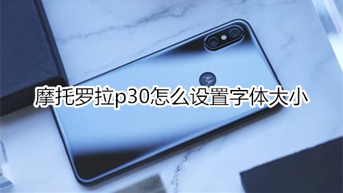 摩托羅拉p30怎么設(shè)置字體大小