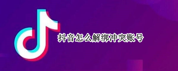 抖音怎么解绑冲突账号 抖音怎么解绑冲突账号没有注销账号