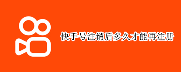 快手号注销后多久才能再注册 快手号注销多久成功