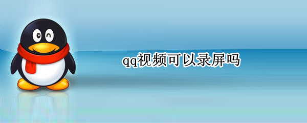 qq视频可以录屏吗（手机qq视频可以录屏吗）