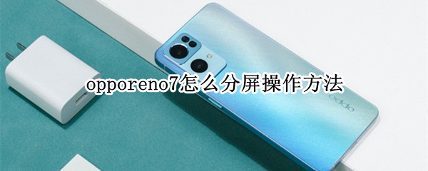 opporeno7怎么分屏操作方法 opporeno6如何分屏操作