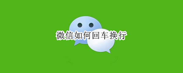 微信如何回车换行（微信怎样回车换行）