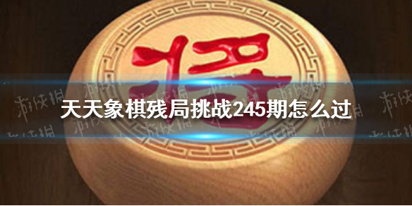 天天象棋殘局挑戰(zhàn)245期怎么過 天天象棋9月6日殘局挑戰(zhàn)攻略