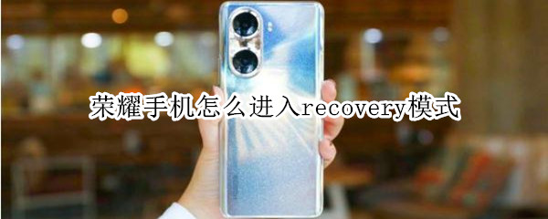 榮耀手機怎么進入recovery模式 榮耀手機進入recovery怎么退出