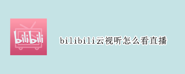 bilibili云視聽怎么看直播 嗶哩嗶哩云視聽怎么看直播