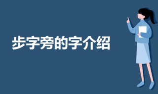 步字旁的字有哪些字 一起来了解一下